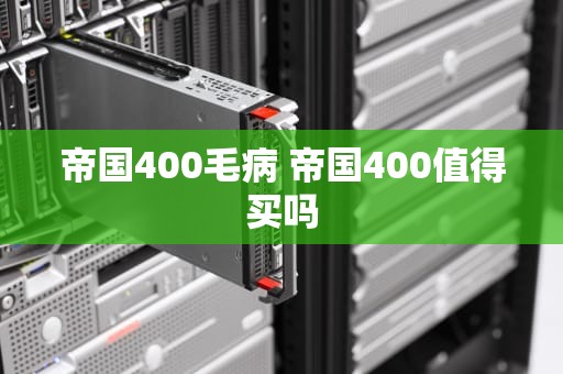 帝国400毛病 帝国400值得买吗
