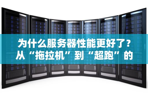 为什么服务器性能更好了？从“拖拉机”到“超跑”的科技进化史
