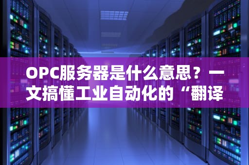 OPC服务器是什么意思？一文搞懂工业自动化的“翻译官”