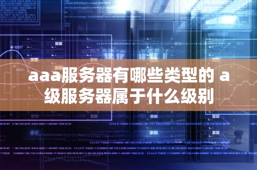 aaa服务器有哪些类型的 a级服务器属于什么级别