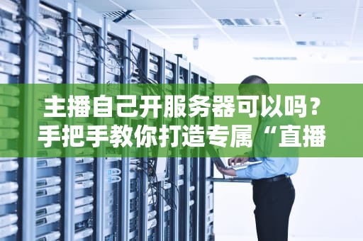 主播自己开服务器可以吗？手把手教你打造专属“直播间20”
