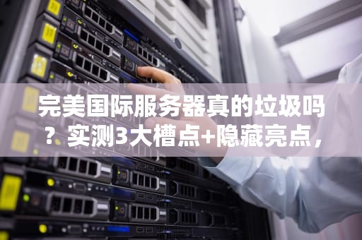 完美国际服务器真的垃圾吗？实测3大槽点+隐藏亮点，玩家必看！