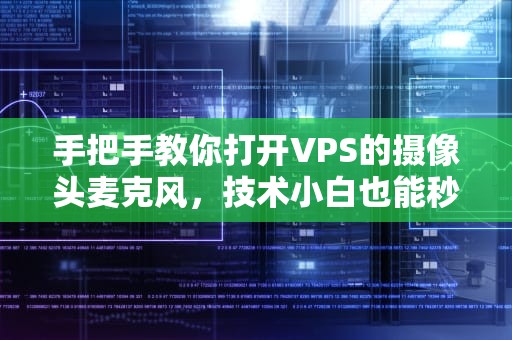 手把手教你打开VPS的摄像头麦克风，技术小白也能秒变黑客大佬！