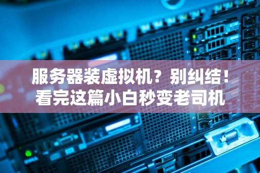 服务器装虚拟机？别纠结！看完这篇小白秒变老司机
