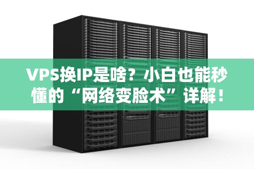 VPS换IP是啥？小白也能秒懂的“网络变脸术”详解！