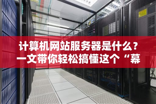 计算机网站服务器是什么？一文带你轻松搞懂这个“幕后英雄”！