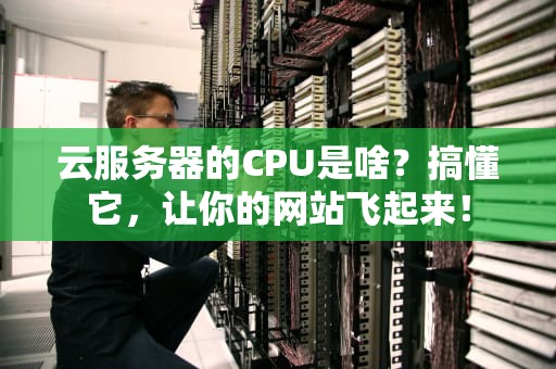 云服务器的CPU是啥？搞懂它，让你的网站飞起来！