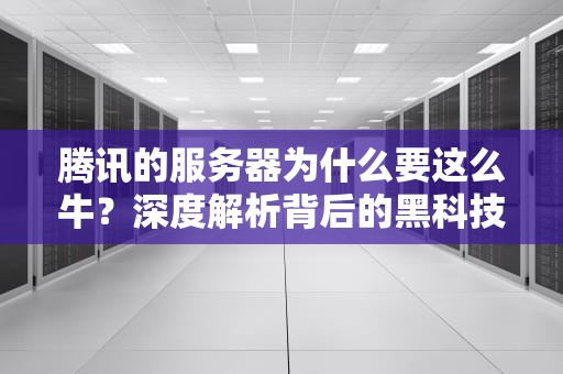 腾讯的服务器为什么要这么牛？深度解析背后的黑科技与硬实力！