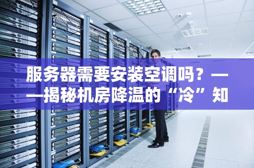 服务器需要安装空调吗？——揭秘机房降温的“冷”知识！