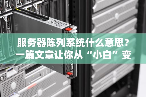 服务器陈列系统什么意思？一篇文章让你从“小白”变“大神”！