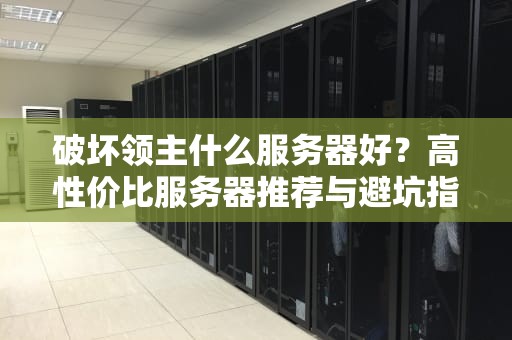 破坏领主什么服务器好？高性价比服务器推荐与避坑指南