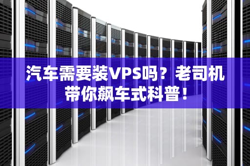汽车需要装VPS吗？老司机带你飙车式科普！