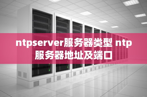 ntpserver服务器类型 ntp服务器地址及端口