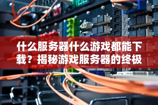 什么服务器什么游戏都能下载？揭秘游戏服务器的终极选择指南！