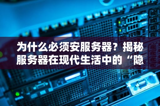 为什么必须安服务器？揭秘服务器在现代生活中的“隐形守护者”角色！
