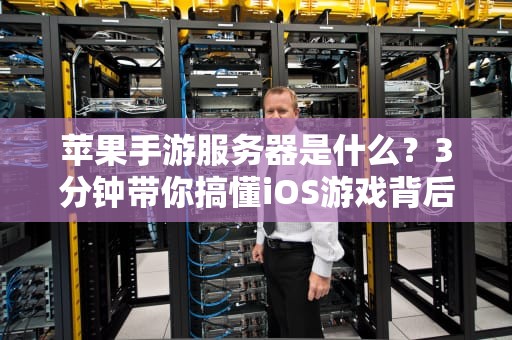 苹果手游服务器是什么？3分钟带你搞懂iOS游戏背后的“隐形大佬”！