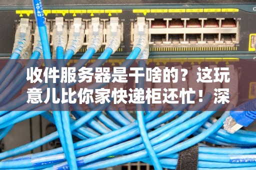 收件服务器是干啥的？这玩意儿比你家快递柜还忙！深度科普