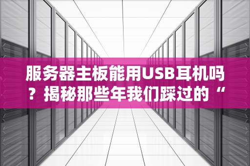 服务器主板能用USB耳机吗？揭秘那些年我们踩过的“音频坑”！