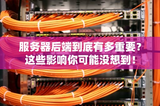 服务器后端到底有多重要？这些影响你可能没想到！