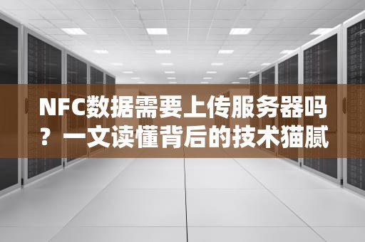 NFC数据需要上传服务器吗？一文读懂背后的技术猫腻！
