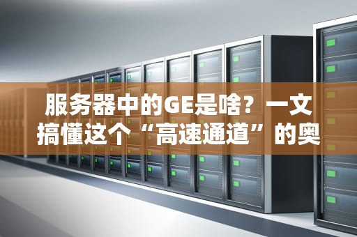 服务器中的GE是啥？一文搞懂这个“高速通道”的奥秘！