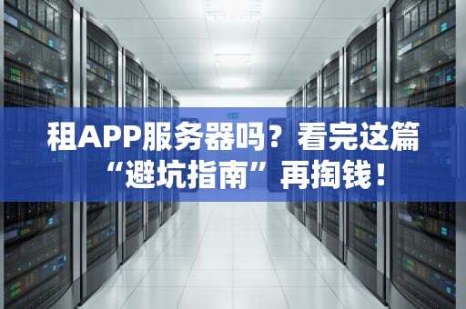 租APP服务器吗？看完这篇“避坑指南”再掏钱！