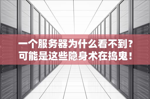一个服务器为什么看不到？可能是这些隐身术在捣鬼！