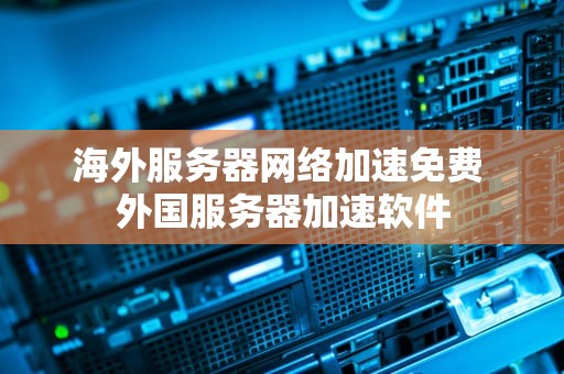 海外服务器网络加速免费 外国服务器加速软件