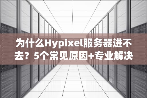 为什么Hypixel服务器进不去？5个常见原因+专业解决方案，看完秒变老司机！