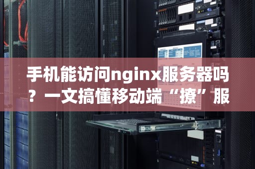 手机能访问nginx服务器吗？一文搞懂移动端“撩”服务器的正确姿势！