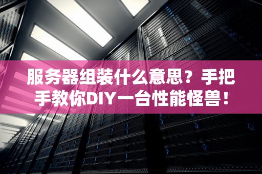 服务器组装什么意思？手把手教你DIY一台性能怪兽！
