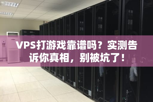 VPS打游戏靠谱吗？实测告诉你真相，别被坑了！