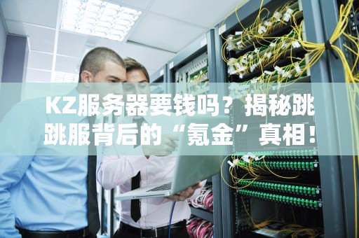 KZ服务器要钱吗？揭秘跳跳服背后的“氪金”真相！