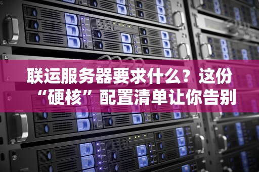 联运服务器要求什么？这份“硬核”配置清单让你告别卡顿！