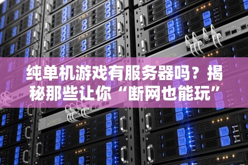 纯单机游戏有服务器吗？揭秘那些让你“断网也能玩”的真相！
