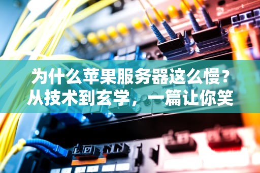 为什么苹果服务器这么慢？从技术到玄学，一篇让你笑出腹肌的硬核分析