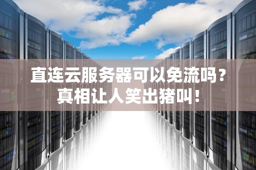 直连云服务器可以免流吗？真相让人笑出猪叫！