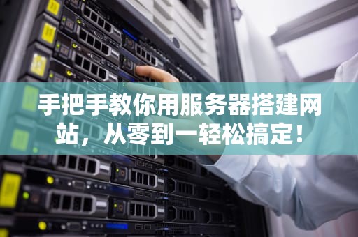 手把手教你用服务器搭建网站，从零到一轻松搞定！