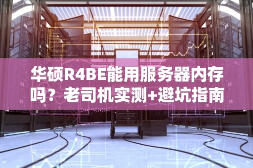 华硕R4BE能用服务器内存吗？老司机实测+避坑指南！