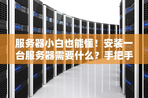 服务器小白也能懂！安装一台服务器需要什么？手把手教你从零开始