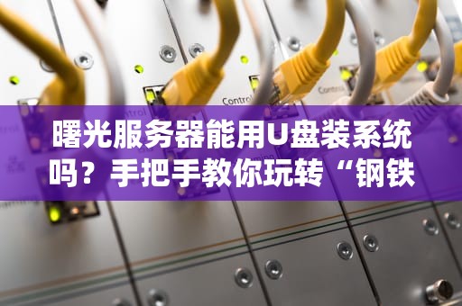 曙光服务器能用U盘装系统吗？手把手教你玩转“钢铁直男”装机！