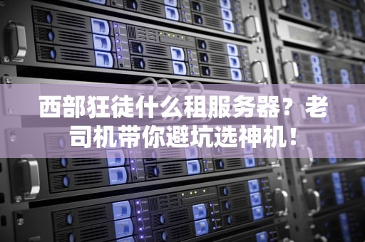 西部狂徒什么租服务器？老司机带你避坑选神机！