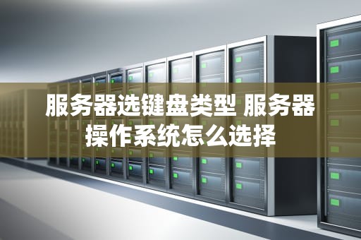 服务器选键盘类型 服务器操作系统怎么选择
