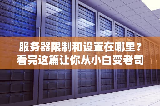 服务器限制和设置在哪里？看完这篇让你从小白变老司机！