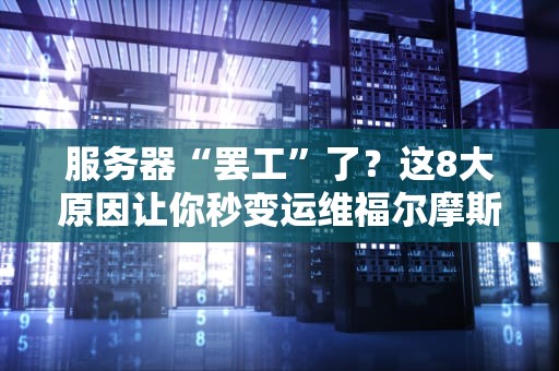 服务器“罢工”了？这8大原因让你秒变运维福尔摩斯！
