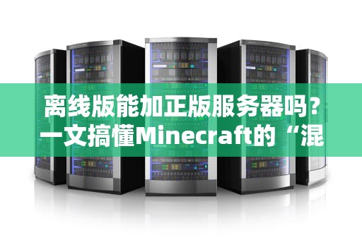 离线版能加正版服务器吗？一文搞懂Minecraft的“混搭”玩法！