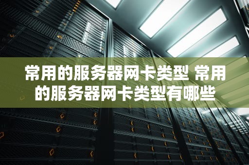 常用的服务器网卡类型 常用的服务器网卡类型有哪些