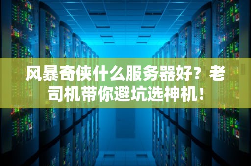 风暴奇侠什么服务器好？老司机带你避坑选神机！