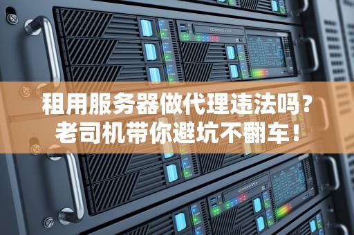 租用服务器做代理违法吗？老司机带你避坑不翻车！