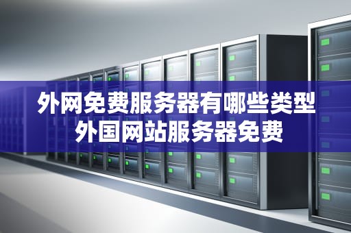 外网免费服务器有哪些类型 外国网站服务器免费